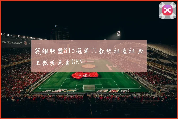 英雄联盟S15冠军T1教练组重组 新主教练来自GEN
