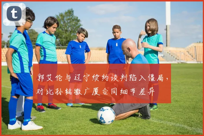 郭艾伦与辽宁续约谈判陷入僵局，对比孙铭徽广厦合同细节差异
